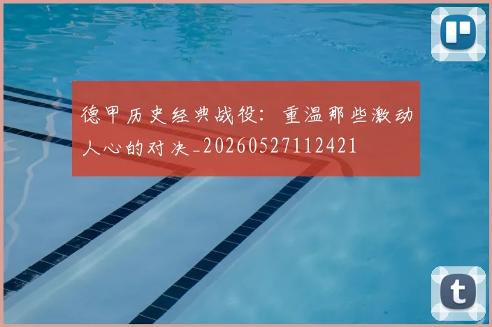 德甲历史经典战役：重温那些激动人心的对决_20260527112421