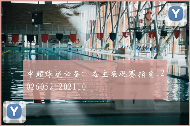 中超球迷必备：各主场观赛指南_20260521202110
